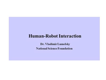 Human-Robot Interaction Dr. Vladimir Lumelsky National Science Foundation.