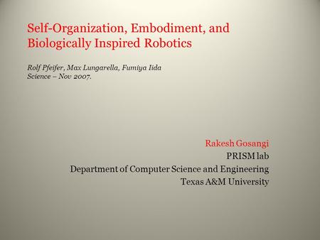 Self-Organization, Embodiment, and Biologically Inspired Robotics Rolf Pfeifer, Max Lungarella, Fumiya Iida Science – Nov 2007. Rakesh Gosangi PRISM lab.