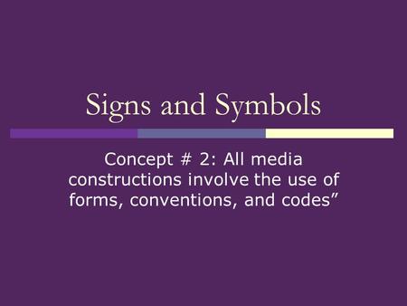 Signs and Symbols Concept # 2: All media constructions involve the use of forms, conventions, and codes”