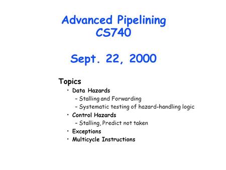 Advanced Pipelining CS740 Sept. 22, 2000 Topics Data Hazards –Stalling and Forwarding –Systematic testing of hazard-handling logic Control Hazards –Stalling,