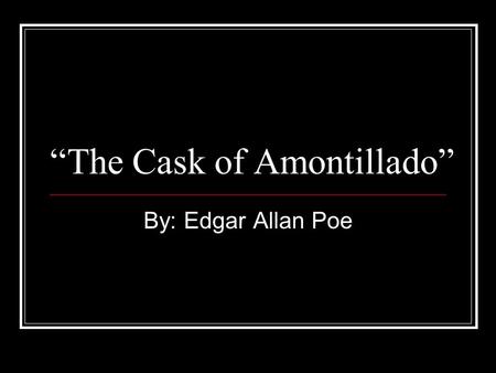 “The Cask of Amontillado” By: Edgar Allan Poe. What is a cask? A wooden barrel or container The word comes from the Spanish cáscara which means tree bark,