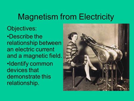 Magnetism from Electricity Objectives: Describe the relationship between an electric current and a magnetic field. Identify common devices that demonstrate.