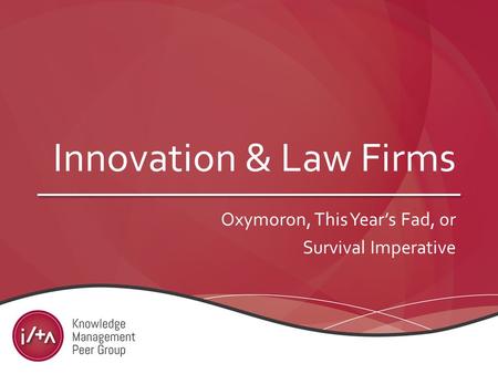 Innovation & Law Firms Oxymoron, This Year’s Fad, or Survival Imperative.