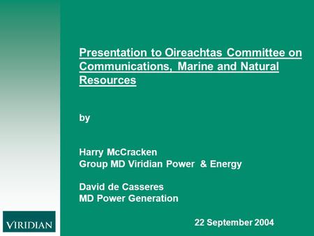 Presentation to Oireachtas Committee on Communications, Marine and Natural Resources by Harry McCracken Group MD Viridian Power & Energy David de Casseres.