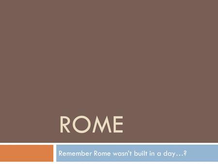 Remember Rome wasn’t built in a day…?