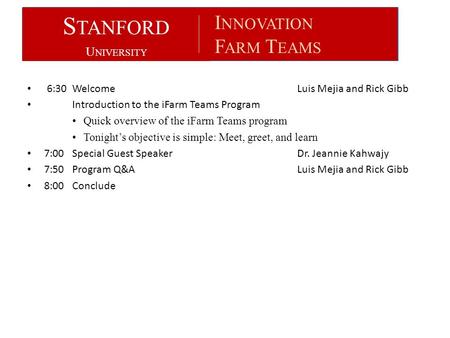 S TANFORD U NIVERSITY I NNOVATION F ARM T EAMS 6:30WelcomeLuis Mejia and Rick Gibb Introduction to the iFarm Teams Program Quick overview of the iFarm.