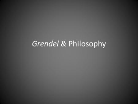 Grendel & Philosophy. Existentialism To understand what it means to be human is more than understanding the scientific and moral laws of humanity. It.