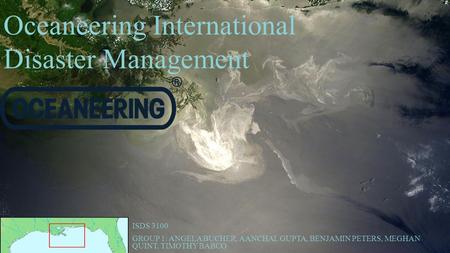 Oceaneering International Disaster Management ISDS 3100 GROUP 1: ANGELA BUCHER, AANCHAL GUPTA, BENJAMIN PETERS, MEGHAN QUINT, TIMOTHY BABCO.