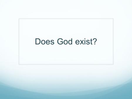 Does God exist?. What’s new? If you go to your school every day and every day it looks the same do you think much about it? If one day you go there after.