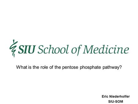 Eric Niederhoffer SIU-SOM What is the role of the pentose phosphate pathway?