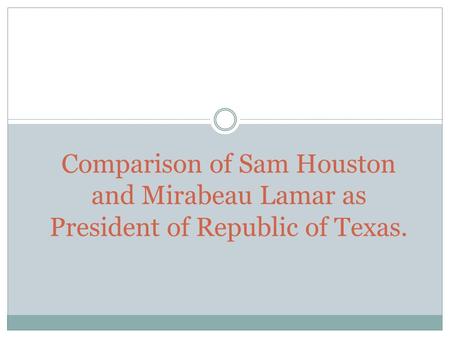 Annexation Lamar- He was not in favor, he wanted to further expand Texas Houston He was in favor of the idea of joining Texas with the United States during.