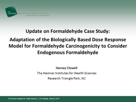 The Hamner Institutes for Health Sciences | SOT Meeting March 9, 2011 Update on Formaldehyde Case Study: Adaptation of the Biologically Based Dose Response.