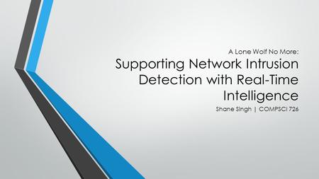 A Lone Wolf No More: Supporting Network Intrusion Detection with Real-Time Intelligence Shane Singh | COMPSCI 726.