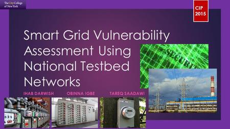 CIP 2015 Smart Grid Vulnerability Assessment Using National Testbed Networks IHAB DARWISHOBINNA IGBETAREQ SAADAWI.