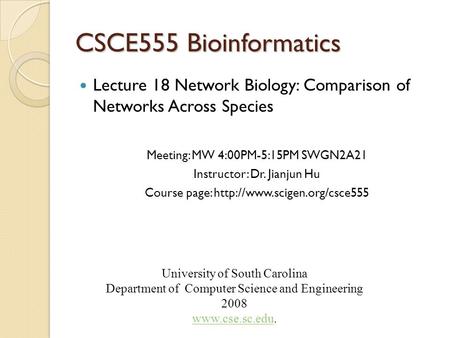 CSCE555 Bioinformatics Lecture 18 Network Biology: Comparison of Networks Across Species Meeting: MW 4:00PM-5:15PM SWGN2A21 Instructor: Dr. Jianjun Hu.