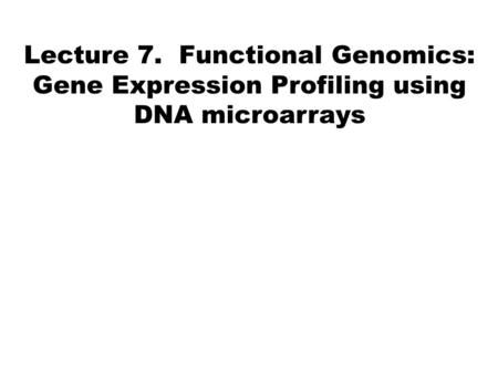 Lecture 7. Functional Genomics: Gene Expression Profiling using