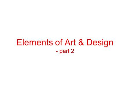 Elements of Art & Design - part 2. Elements of Art and Design 1. Line 2. Mass 3. Color 4. Texture 5. Light 6. Space.