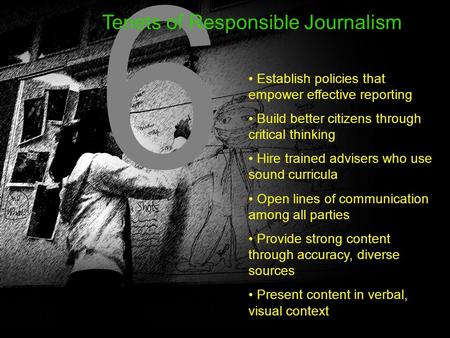 6 6 Tenets of Responsible Journalism Establish policies that empower effective reporting Build better citizens through critical thinking Hire trained advisers.