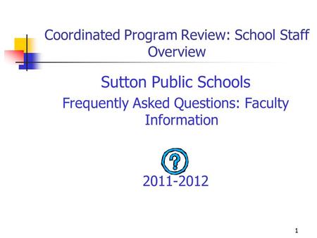 1 Coordinated Program Review: School Staff Overview Sutton Public Schools Frequently Asked Questions: Faculty Information 2011-2012.