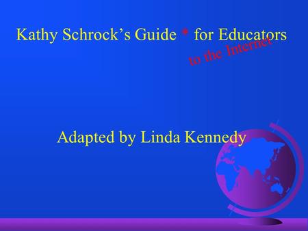 Kathy Schrock’s Guide * for Educators Adapted by Linda Kennedy to the Internet.