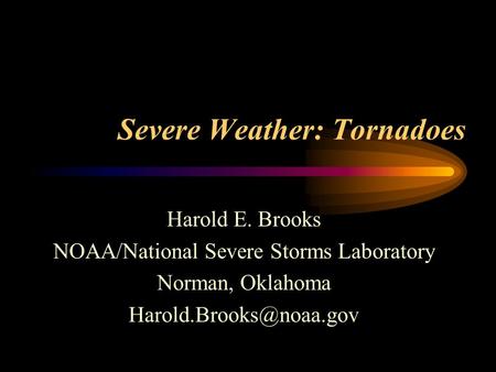 Severe Weather: Tornadoes Harold E. Brooks NOAA/National Severe Storms Laboratory Norman, Oklahoma