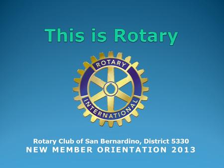 Rotary Club of San Bernardino, District 5330 NEW MEMBER ORIENTATION 2013.