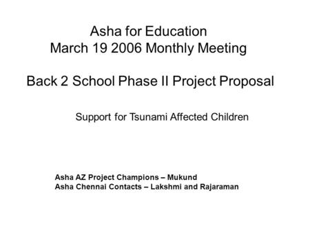 Asha for Education March 19 2006 Monthly Meeting Back 2 School Phase II Project Proposal Asha AZ Project Champions – Mukund Asha Chennai Contacts – Lakshmi.