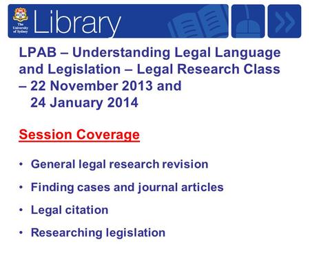 LPAB – Understanding Legal Language and Legislation – Legal Research Class – 22 November 2013 and 24 January 2014 Session Coverage General legal research.