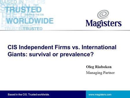 Www.magisters.comBased in the CIS. Trusted worldwide. CIS Independent Firms vs. International Giants: survival or prevalence? Oleg Riabokon Managing Partner.