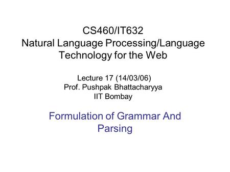 CS460/IT632 Natural Language Processing/Language Technology for the Web Lecture 17 (14/03/06) Prof. Pushpak Bhattacharyya IIT Bombay Formulation of Grammar.