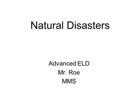 Natural Disasters Advanced ELD Mr. Roe MMS. Warm-Up Have you ever witnessed a natural disaster? Do you know what a natural disaster is? If so, what did.