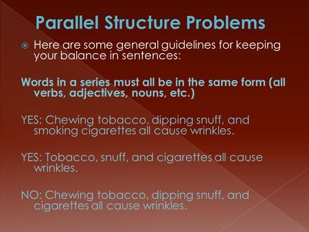  Here are some general guidelines for keeping your balance in sentences: Words in a series must all be in the same form (all verbs, adjectives, nouns,