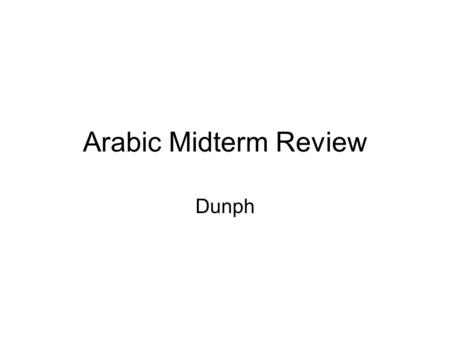 Arabic Midterm Review Dunph. Agenda Verbs –10 Forms –Conjugations –Negation ليس الجملة الاسمية الجملة الفعلية الاضافة أنْ و أنّ و إنّ الذي و التي و الذين.