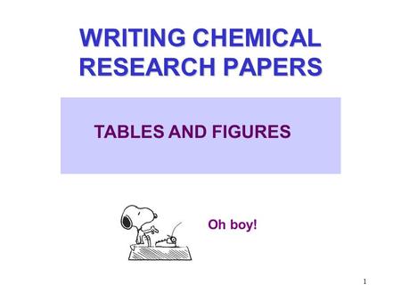 1 WRITING CHEMICAL RESEARCH PAPERS Oh boy! TABLES AND FIGURES.