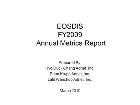 EOSDIS FY2009 Annual Metrics Report Prepared By: Hyo Duck Chang Adnet, Inc. Brian Krupp Adnet, Inc. Lalit Wanchoo Adnet, Inc. March 2010.