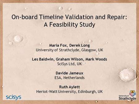 On-board Timeline Validation and Repair: A Feasibility Study Maria Fox, Derek Long University of Strathclyde, Glasgow, UK Les Baldwin, Graham Wilson, Mark.