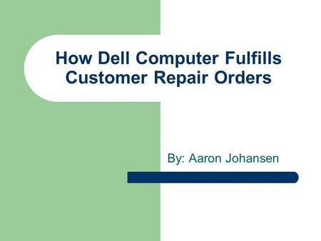 How Dell Computer Fulfills Customer Repair Orders By: Aaron Johansen.