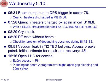 05:31 Beam dump due to QPS trigger in sector 78.  Quench heaters discharged in MB10.L8. 07:28 Quench heaters charged ok again in cell B10L8.  Was a EN/EL.