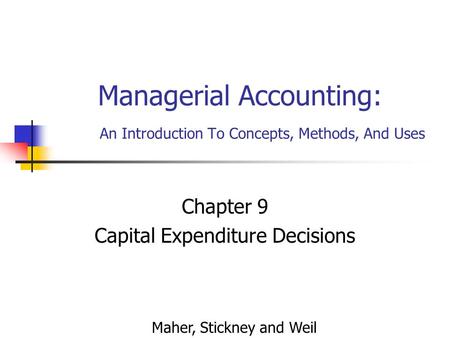 Managerial Accounting: An Introduction To Concepts, Methods, And Uses Chapter 9 Capital Expenditure Decisions Maher, Stickney and Weil.