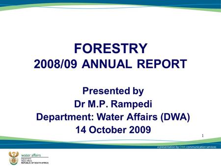 1 FORESTRY 2008/09 ANNUAL REPORT Presented by Dr M.P. Rampedi Department: Water Affairs (DWA) 14 October 2009 1.