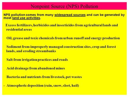 Nonpoint Source (NPS) Pollution NPS pollution comes from many widespread sources and can be generated by most land use activities. - Excess fertilizers,