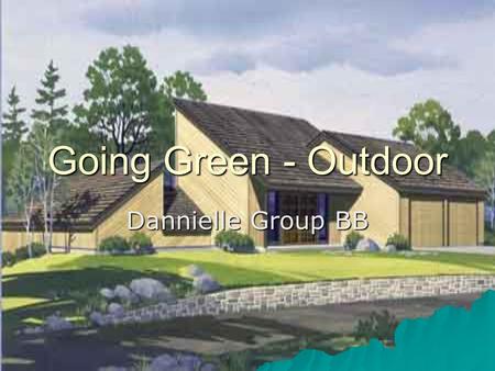 Going Green - Outdoor Dannielle Group BB. S E N W House Format.