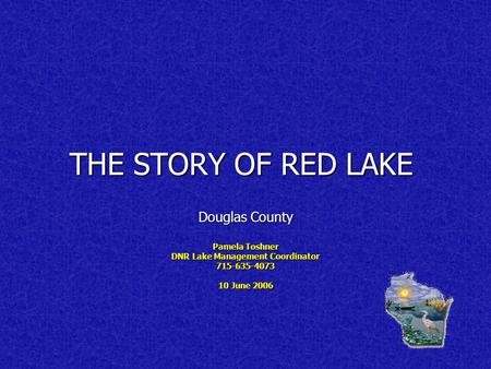 THE STORY OF RED LAKE Douglas County Pamela Toshner DNR Lake Management Coordinator 715-635-4073 10 June 2006.