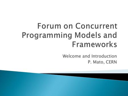 Welcome and Introduction P. Mato, CERN.  Outcome of the FNAL workshop ◦ Interest for common effort to make rapid progress on exploratory R&D activities.