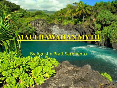 MAUI HAWAIIAN MYTH By Agustín Pratt Sarmiento INDEX INTRODUCTION TO THE HAWAIIAN ISLANDS. DESCRIPTION OF A MYTH. TYPES OF MYTHS. MAUI HAWAIIAN MYTH.