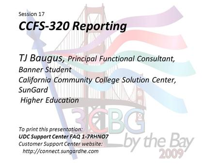 Session 17 CCFS-320 Reporting TJ Baugus, Principal Functional Consultant, Banner Student California Community College Solution Center, SunGard Higher Education.