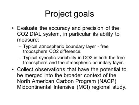 Project goals Evaluate the accuracy and precision of the CO2 DIAL system, in particular its ability to measure: –Typical atmospheric boundary layer - free.