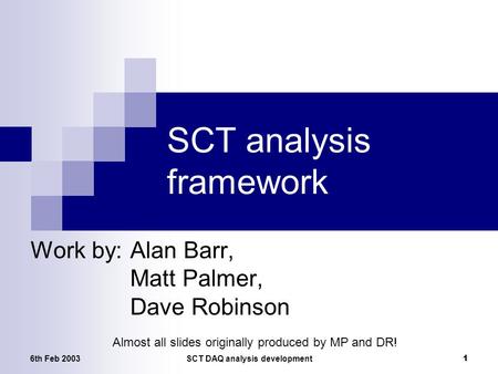 6th Feb 2003SCT DAQ analysis development 1 SCT analysis framework Work by:Alan Barr, Matt Palmer, Dave Robinson Almost all slides originally produced by.