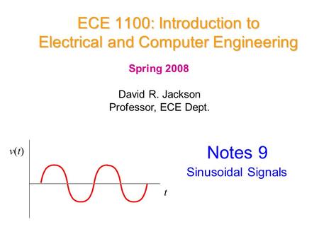 ECE 1100: Introduction to Electrical and Computer Engineering David R. Jackson Professor, ECE Dept. Spring 2008 Notes 9 Sinusoidal Signals t v(t)v(t)