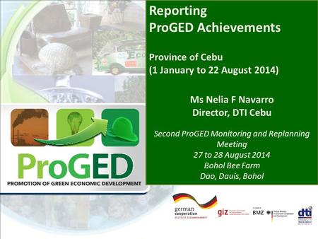 Reporting ProGED Achievements Province of Cebu (1 January to 22 August 2014) Ms Nelia F Navarro Director, DTI Cebu Second ProGED Monitoring and Replanning.